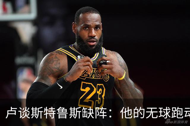 卢谈斯特鲁斯缺阵：他的无球跑动与空间拉伸至关重要