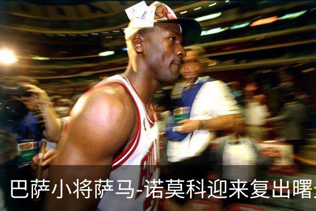 巴萨小将萨马-诺莫科迎来复出曙光，康复进展显著