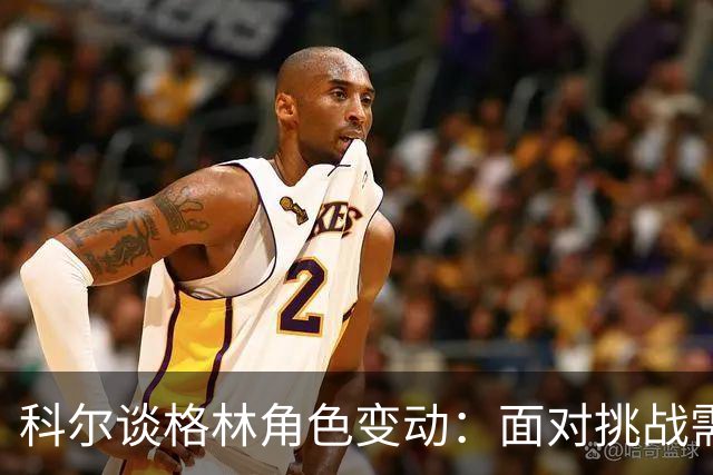 科尔谈格林角色变动：面对挑战需保持耐心